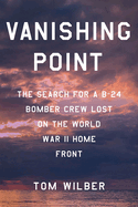 Vanishing Point: The Search for a B-24 Bomber Crew Lost on the World War II Home Front