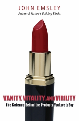 Vanity, Vitality, and Virility: The Science Behind the Products You Love to Buy - Emsley, John