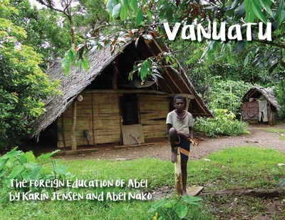 Vanuatu: The Foreign Education of Abel - Jensen, Karin, and Nako, Abel (Consultant editor), and Burge, Laura (Editor)