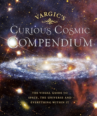 Vargic's Curious Cosmic Compendium: Space, the Universe and Everything Within It - Vargic, Martin