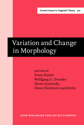 Variation and Change in Morphology: Selected papers from the 13th International Morphology Meeting, Vienna, February 2008 - Rainer, Franz (Editor), and Dressler, Wolfgang U. (Editor), and Kastovsky, Dieter (Editor)