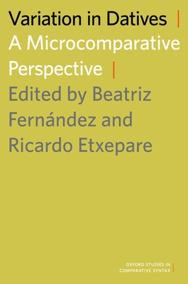 Variation in Datives: A Microcomparative Perspective - Fernandez, Beatriz (Editor), and Etxepare, Ricardo (Editor)
