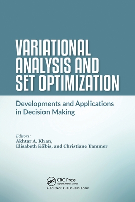 Variational Analysis and Set Optimization: Developments and Applications in Decision Making - Khan, Akhtar A. (Editor), and Kbis, Elisabeth (Editor), and Tammer, Christiane (Editor)