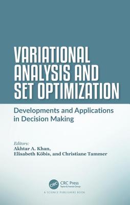 Variational Analysis and Set Optimization: Developments and Applications in Decision Making - Khan, Akhtar A (Editor), and Kbis, Elisabeth (Editor), and Tammer, Christiane (Editor)