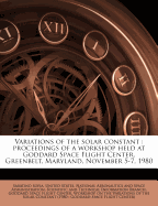 Variations of the Solar Constant: Proceedings of a Workshop Held at Goddard Space Flight Center, Greenbelt, Maryland, November 5-7, 1980