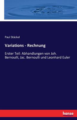 Variations - Rechnung: Erster Teil: Abhandlungen von Joh. Bernoulli, Jac. Bernoulli und Leonhard Euler - St?ckel, Paul