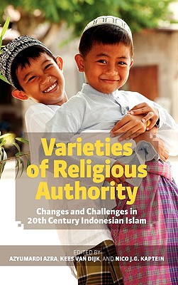 Varieties of Religious Authority: Changes and Challenges in 20th Century Indonesian Islam - Azra, Azyumardi (Editor), and Dijk, Kees Van (Editor), and Kaptein, Nico J. G. (Editor)