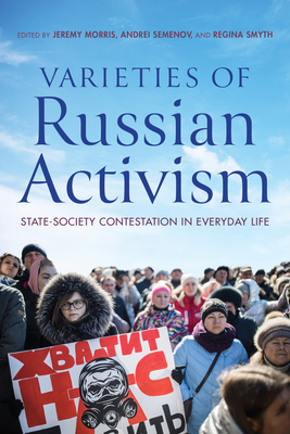 Varieties of Russian Activism: State-Society Contestation in Everyday Life - Morris, Jeremy (Contributions by), and Semenov, Andrei (Editor), and Smyth, Regina (Editor)