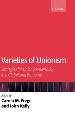 Varieties of Unionism: Strategies for Union Revitalization in a Globalizing Economy - Frege, Carola (Editor), and Kelly, John (Editor)