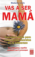 Vas a Ser Mama: Consejos Utiles Para Conocer Los Secretos de Tu Embarazo Con Respuestas a Aquellas Cuestiones Que Te Preocupan