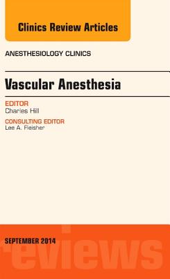 Vascular Anesthesia, an Issue of Anesthesiology Clinics: Volume 32-3 - Hill, Charles, Mr.
