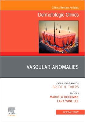 Vascular Anomalies, an Issue of Dermatologic Clinics: Volume 40-4 - Wine Lee, Lara, MD, PhD (Editor), and Hochman, Marcelo, MD (Editor)