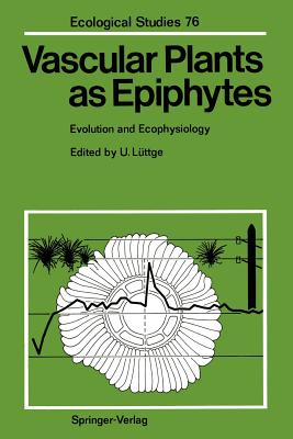 Vascular Plants as Epiphytes: Evolution and Ecophysiology - Lttge, Ulrich (Editor)