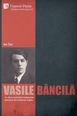 Vasile Bancila. An ethnic-spiritualist metaphysics banned by the totalitarian regime - Dur, Ion