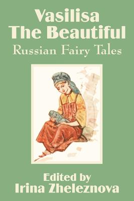 Vasilisa the Beautiful: Russian Fairy Tales - Zheleznova, Irina (Editor)