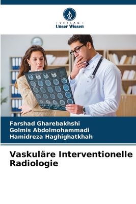 Vaskul?re Interventionelle Radiologie - Gharebakhshi, Farshad, and Abdolmohammadi, Golmis, and Haghighatkhah, Hamidreza