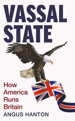 Vassal State: How America Runs Britain - Hanton, Angus