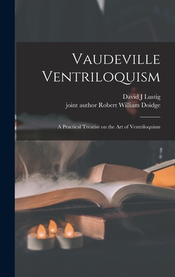 Vaudeville Ventriloquism; a Practical Treatise on the Art of Ventriloquism - Lustig, David J, and Doidge, Robert William Joint Author (Creator)