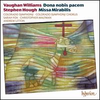 Vaughan Williams: Dona nobis pacem; Stephen Hough: Missa Mirabilis - Christopher Maltman (baritone); Sarah Fox (soprano); Colorado Symphony Chorus (choir, chorus); Colorado Symphony Orchestra