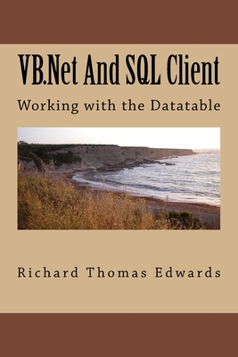 VB.Net And SQL Client: Working with the Datatable - Edwards, Richard Thomas