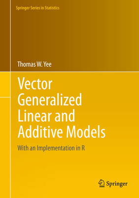 Vector Generalized Linear and Additive Models: With an Implementation in R - Yee, Thomas W