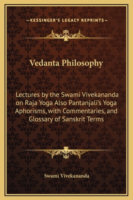 Vedanta Philosophy: Lectures by the Swami Vivekananda on Raja Yoga Also Pantanjali's Yoga Aphorisms, with Commentaries, and Glossary of Sanskrit Terms - Vivekananda, Swami