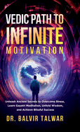 Vedic Path to Infinite Motivation: Unleash Ancient Secrets to Overcome Stress, Learn Gayatri Meditation, Unfold Wisdom, and Achieve Blissful Success