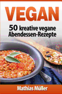 Vegan: 50 Kreative Vegane Abendessen-Rezepte