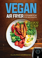 Vegan Air Fryer Cookbook for Beginners: Easy and Tasty Recipes to Fry, Grill and Bake your Favorite Dish