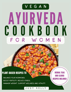 Vegan Ayurveda Cookbook for Women: Plant-Based Ayurvedic Recipes to Balance Hormones, boost Fertility, Reduce Stress, Manage Weight, and Support Overall Women's Wellness and Vitality