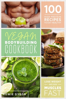 Vegan Bodybuilding Cookbook: 100 High Protein Recipes to Eat Healthy, Lose Weight and Gain Muscles Fast - Dyson, Howie
