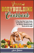 Vegan Bodybuilding Cookbook: 51 Plant-Based High-Protein Recipes for Bodybuilders and Athletes to Fuel Your Workouts, Maintaining Healthy Muscle and Lose Weight