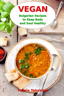 Vegan Bulgarian Recipes to Keep Body and Soul Healthy: Vegan Diet Cookbook - Tabakova, Vesela