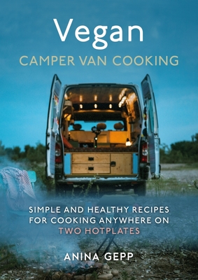 Vegan Camper Van Cooking: Simple and Healthy Recipes for Cooking Anywhere on Two Hotplates - Gepp, Anina