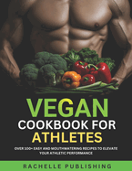 Vegan Cookbook for Athletes: Over 100+ Easy and Mouthwatering Recipes to Elevate Your Athletic Performance