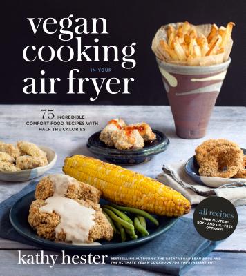Vegan Cooking in Your Air Fryer: 75 Incredible Comfort Food Recipes with Half the Calories - Hester, Kathy