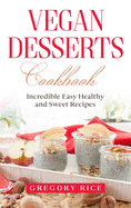 Vegan Desserts Cookbook: Incredible Easy Healthy and Sweet Recipes