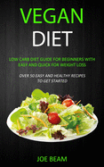 Vegan Diet: Low Carb Diet Guide for Beginners with Easy and Quick for Weight loss (Over 50 Easy and Healthy Recipes to Get Started)