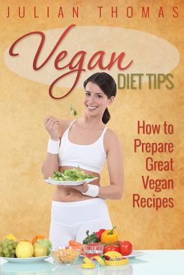 Vegan Diet Tips How to Prepare Great Vegan Recipes - Thomas, Julian, Professor