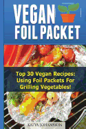 Vegan Foil Packet Cookbook: Top 30 Vegan Recipes - Using Foil Packets for Grilling Vegetables