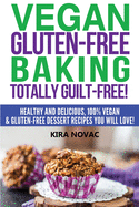 Vegan Gluten-Free Baking: Totally Guilt-Free!: Healthy and Delicious, 100% Vegan and Gluten-Free Dessert Recipes You Will Love