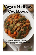 Vegan Holiday Cookbook: A Festive Meal for Christmas, Thanksgiving and Every Occasion