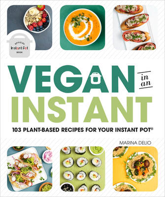Vegan in an Instant: 103 Plant-Based Recipes for Your Instant Pot - Delio, Marina