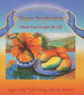 Vegan Inspiration: Whole Food Recipes for Life - Dacey, Todd, and Patton, Jia