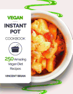 Vegan Instant Pot Cookbook: 250 Amazing Vegan Diet Recipes