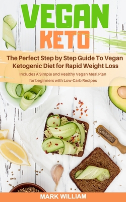 Vegan Keto: The Perfect Step by Step Guide To Vegan Ketogenic Diet for Rapid Weight Loss: Includes A Simple and Healthy Vegan Meal Plan for Beginners with Low-Carb Recipes - William, Mark