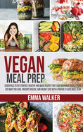 Vegan Meal Prep: Essentials to Get Started. Healthy and Quick Recipes that Each Beginner Should Taste. Eat What you Love, Prevent Disease, and Weight Loss with a Proven 21 Days Meal Plan
