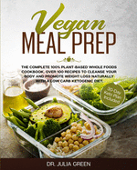Vegan Meal Prep: The Complete 100% Plant-Based Whole Foods Cookbook. Over 100 Recipes to Cleanse Your Body and Promote Weight Loss Naturally With a Low Carb Ketogenic Diet. (30-Day Keto Plan Included)