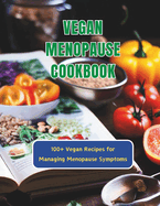 Vegan Menopause Cookbook: 100+ Vegan Recipes for Managing Menopause Symptoms