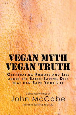 Vegan Myth Vegan Truth: Obliterating rumors and lies about the Earth-saving diet - McCabe, John